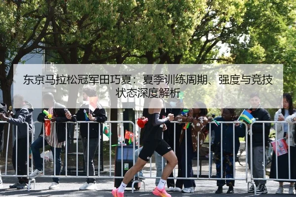 东京马拉松冠军田巧夏：夏季训练周期、强度与竞技状态深度解析