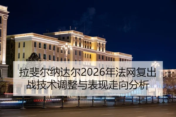 拉斐尔纳达尔2026年法网复出战技术调整与表现走向分析
