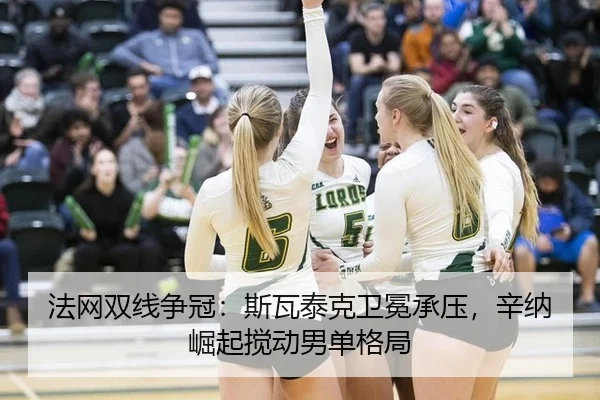 法网双线争冠：斯瓦泰克卫冕承压，辛纳崛起搅动男单格局